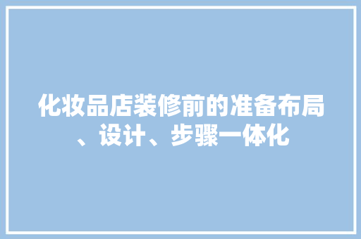 化妆品店装修前的准备布局、设计、步骤一体化