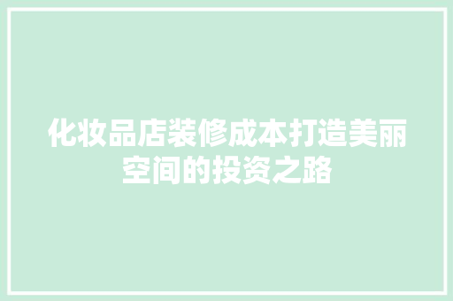 化妆品店装修成本打造美丽空间的投资之路