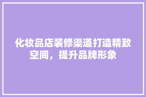 化妆品店装修渠道打造精致空间，提升品牌形象