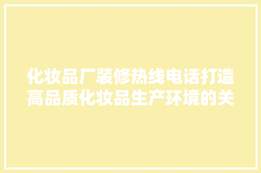 化妆品厂装修热线电话打造高品质化妆品生产环境的关键一步