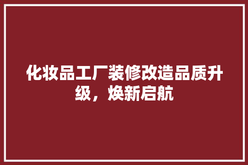 化妆品工厂装修改造品质升级，焕新启航
