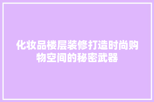化妆品楼层装修打造时尚购物空间的秘密武器