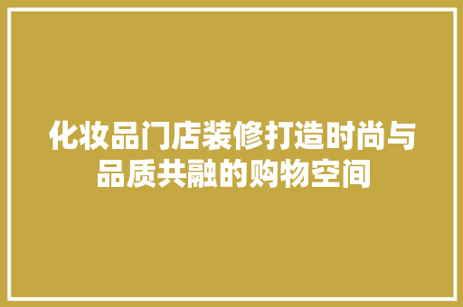 化妆品门店装修打造时尚与品质共融的购物空间