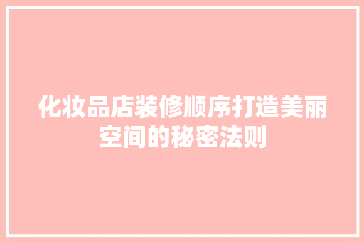化妆品店装修顺序打造美丽空间的秘密法则