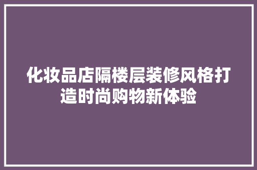 化妆品店隔楼层装修风格打造时尚购物新体验