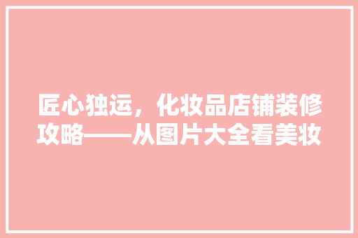匠心独运，化妆品店铺装修攻略——从图片大全看美妆空间设计