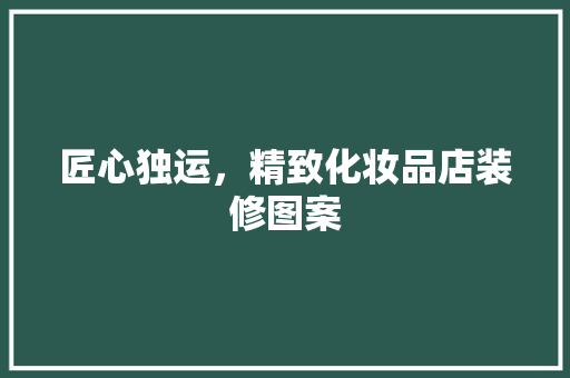 匠心独运，精致化妆品店装修图案