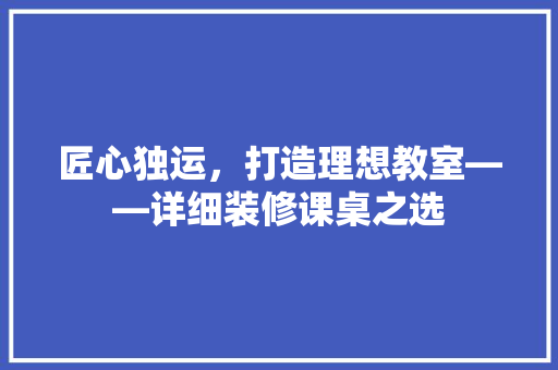 匠心独运，打造理想教室——详细装修课桌之选