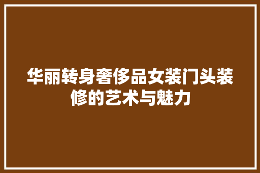 华丽转身奢侈品女装门头装修的艺术与魅力