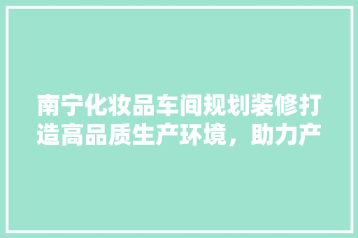 南宁化妆品车间规划装修打造高品质生产环境，助力产业发展