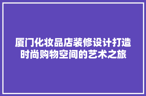 厦门化妆品店装修设计打造时尚购物空间的艺术之旅