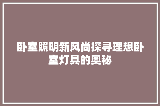 卧室照明新风尚探寻理想卧室灯具的奥秘