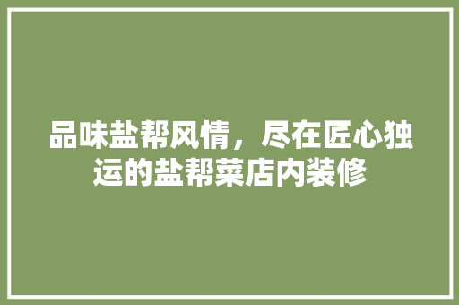 品味盐帮风情，尽在匠心独运的盐帮菜店内装修