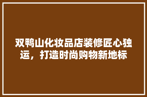 双鸭山化妆品店装修匠心独运，打造时尚购物新地标