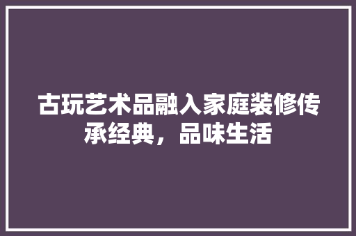 古玩艺术品融入家庭装修传承经典，品味生活 地板材料