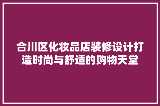 合川区化妆品店装修设计打造时尚与舒适的购物天堂