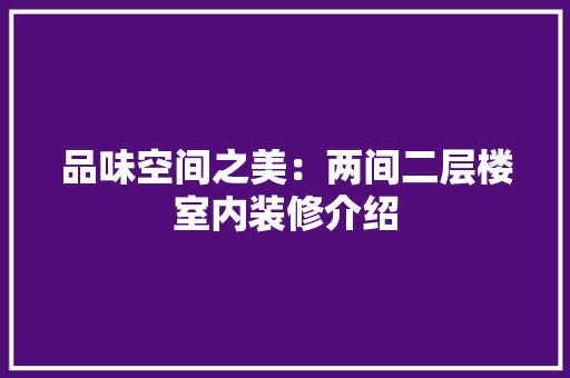 品味空间之美：两间二层楼室内装修介绍 卧室装修