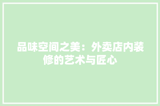 品味空间之美：外卖店内装修的艺术与匠心