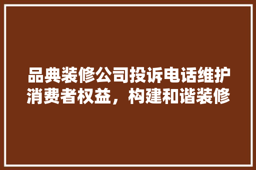 品典装修公司投诉电话维护消费者权益，构建和谐装修市场