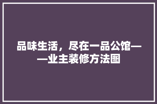 品味生活，尽在一品公馆——业主装修方法图