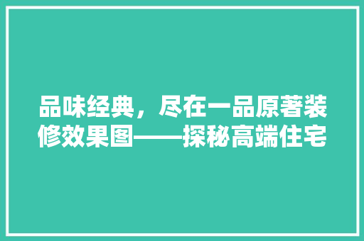 品味经典，尽在一品原著装修效果图——探秘高端住宅设计美学