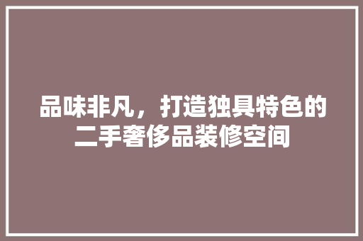 品味非凡，打造独具特色的二手奢侈品装修空间