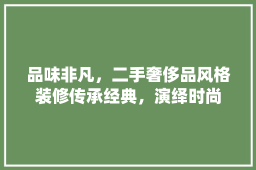 品味非凡，二手奢侈品风格装修传承经典，演绎时尚