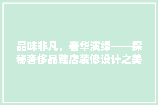 品味非凡，奢华演绎——探秘奢侈品鞋店装修设计之美