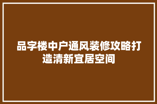 品字楼中户通风装修攻略打造清新宜居空间