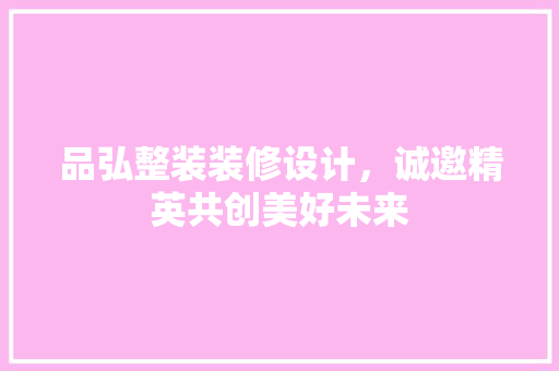 品弘整装装修设计，诚邀精英共创美好未来