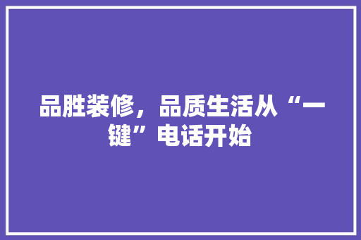 品胜装修，品质生活从“一键”电话开始