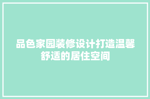 品色家园装修设计打造温馨舒适的居住空间