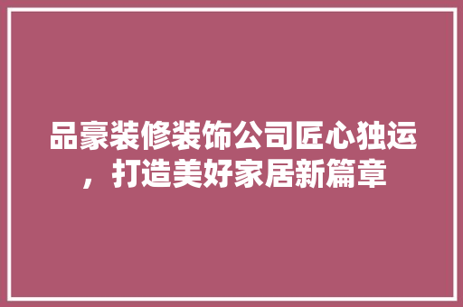 品豪装修装饰公司匠心独运，打造美好家居新篇章