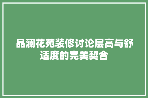 品澜花苑装修讨论层高与舒适度的完美契合