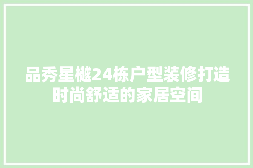 品秀星樾24栋户型装修打造时尚舒适的家居空间