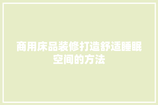 商用床品装修打造舒适睡眠空间的方法