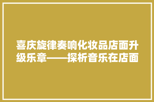 喜庆旋律奏响化妆品店面升级乐章——探析音乐在店面装修升级中的运用