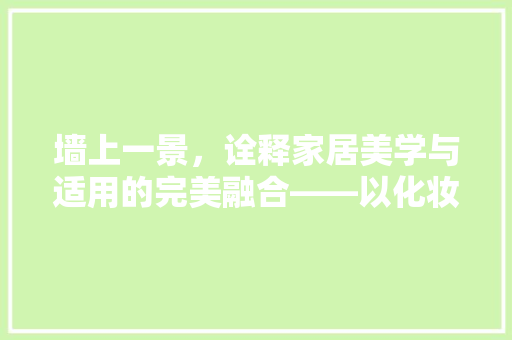 墙上一景，诠释家居美学与适用的完美融合——以化妆品架子装修为例