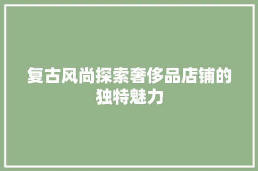 复古风尚探索奢侈品店铺的独特魅力