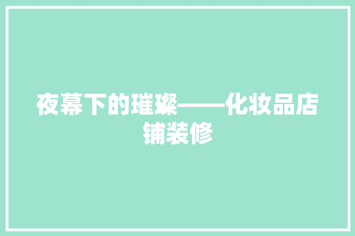 夜幕下的璀璨——化妆品店铺装修