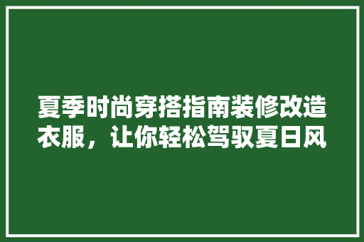 夏季时尚穿搭指南装修改造衣服，让你轻松驾驭夏日风情