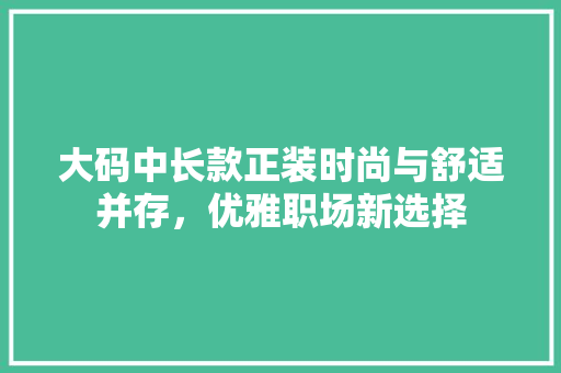大码中长款正装时尚与舒适并存，优雅职场新选择