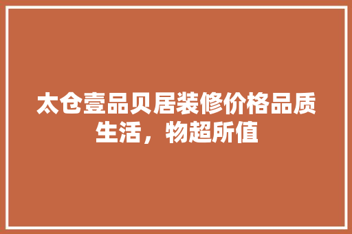太仓壹品贝居装修价格品质生活，物超所值