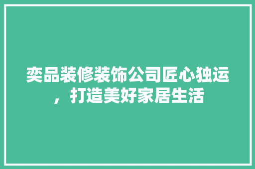 奕品装修装饰公司匠心独运，打造美好家居生活