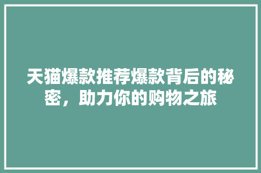 天猫爆款推荐爆款背后的秘密，助力你的购物之旅
