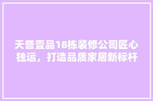 天誉壹品18栋装修公司匠心独运，打造品质家居新标杆