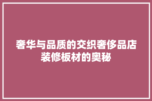 奢华与品质的交织奢侈品店装修板材的奥秘