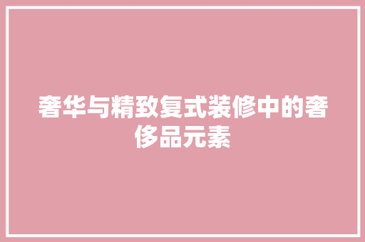 奢华与精致复式装修中的奢侈品元素