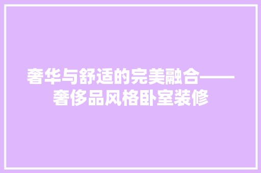 奢华与舒适的完美融合——奢侈品风格卧室装修