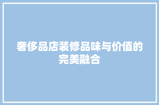 奢侈品店装修品味与价值的完美融合